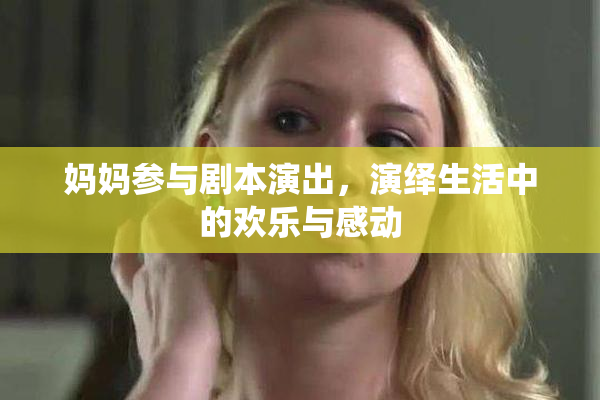 妈妈参与剧本演出，演绎生活中的欢乐与感动