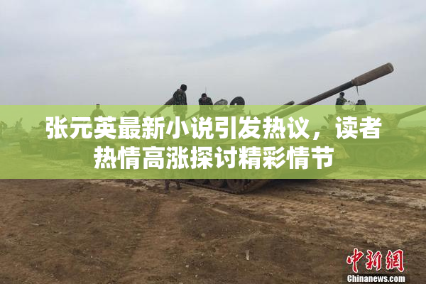 张元英最新小说引发热议，读者热情高涨探讨精彩情节