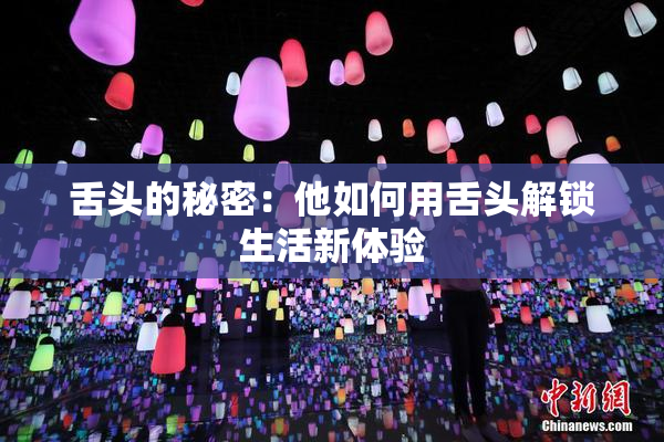 舌头的秘密：他如何用舌头解锁生活新体验