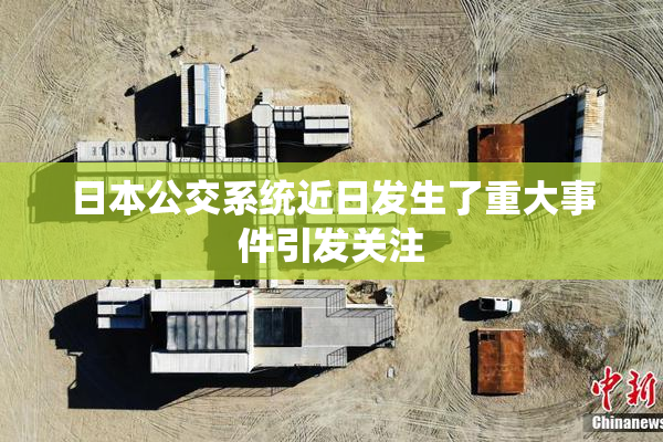 日本公交系统近日发生了重大事件引发关注