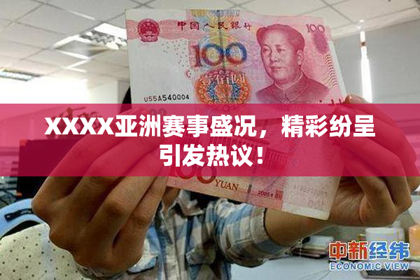 XXXX亚洲赛事盛况，精彩纷呈引发热议！