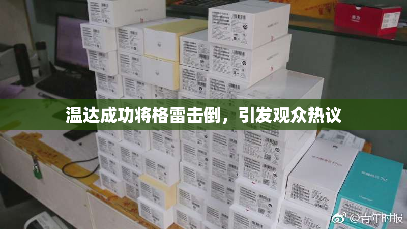 温达成功将格雷击倒，引发观众热议