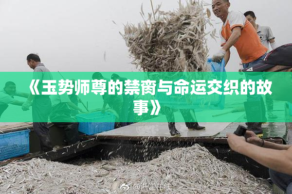 《玉势师尊的禁脔与命运交织的故事》