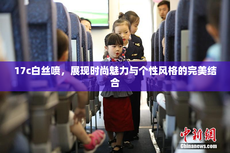 17c白丝喷，展现时尚魅力与个性风格的完美结合