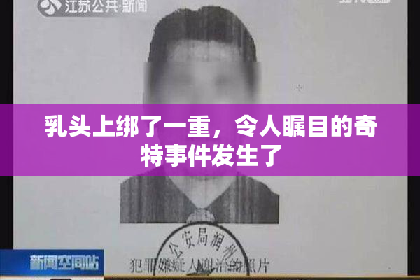 乳头上绑了一重，令人瞩目的奇特事件发生了