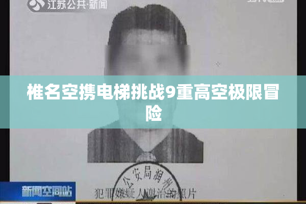 椎名空携电梯挑战9重高空极限冒险