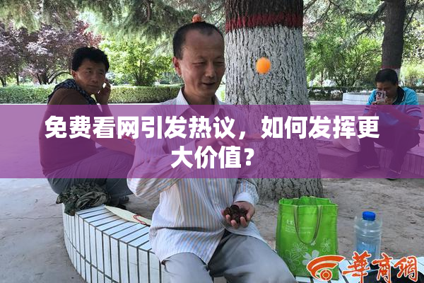 免费看网引发热议，如何发挥更大价值？