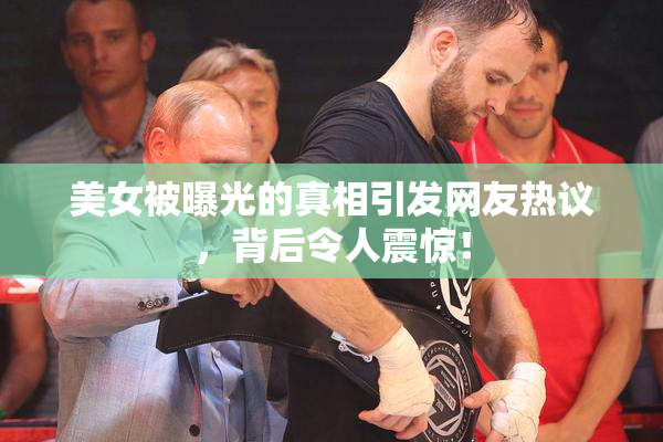 美女被曝光的真相引发网友热议，背后令人震惊！