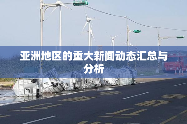 亚洲地区的重大新闻动态汇总与分析