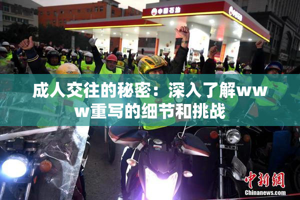 成人交往的秘密：深入了解www重写的细节和挑战