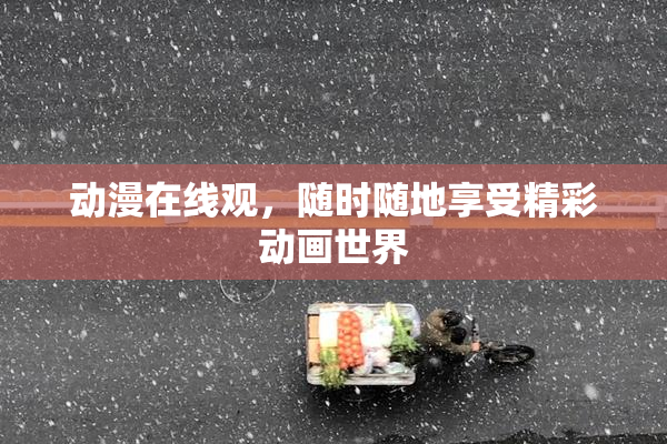动漫在线观，随时随地享受精彩动画世界