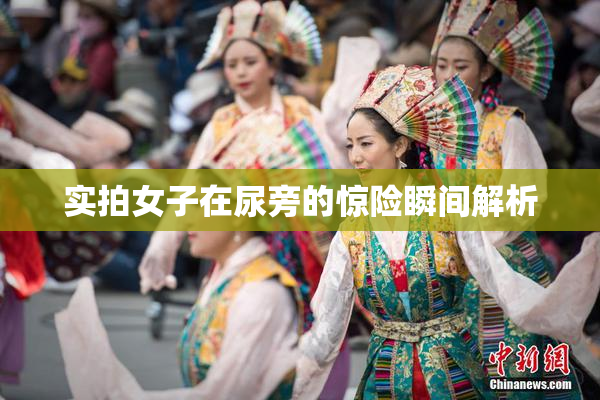 实拍女子在尿旁的惊险瞬间解析