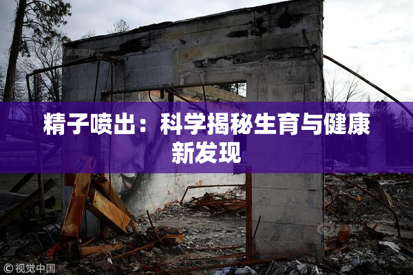 精子喷出：科学揭秘生育与健康新发现
