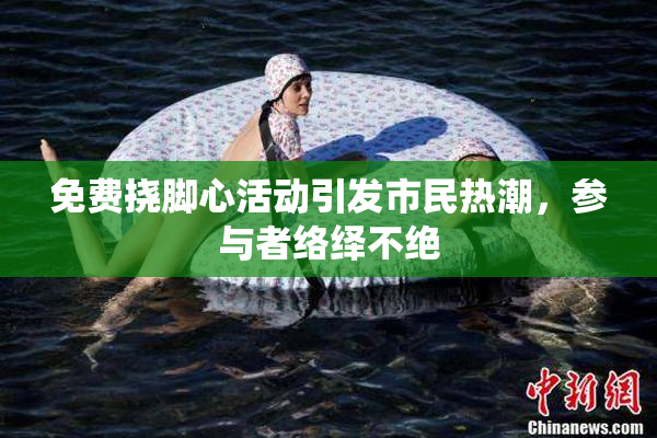 免费挠脚心活动引发市民热潮，参与者络绎不绝