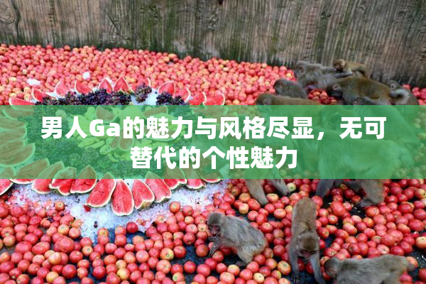 男人Ga的魅力与风格尽显，无可替代的个性魅力