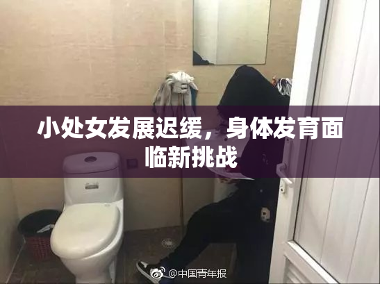 小处女发展迟缓，身体发育面临新挑战