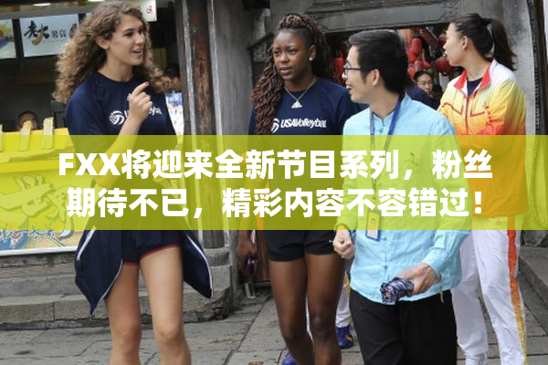 FXX将迎来全新节目系列，粉丝期待不已，精彩内容不容错过！