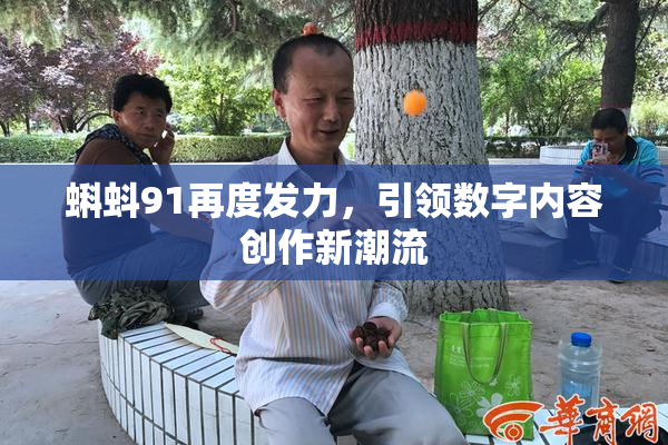 蝌蚪91再度发力，引领数字内容创作新潮流