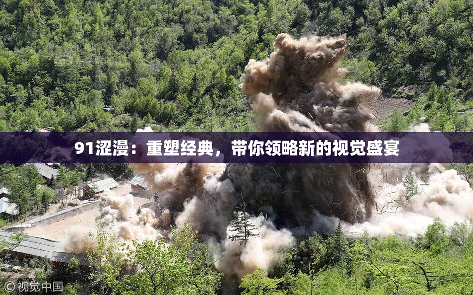 91涩漫：重塑经典，带你领略新的视觉盛宴