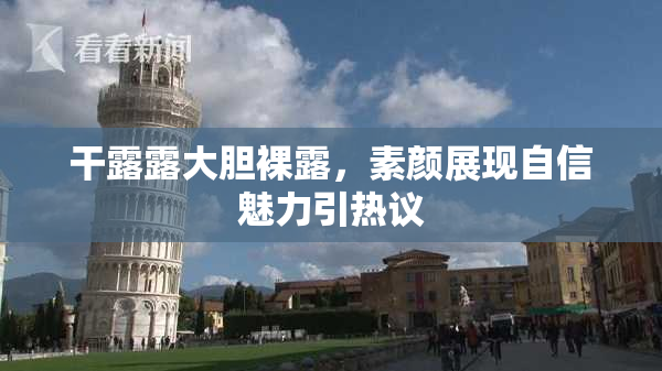 干露露大胆裸露，素颜展现自信魅力引热议