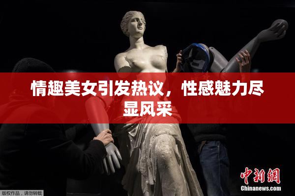 情趣美女引发热议，性感魅力尽显风采
