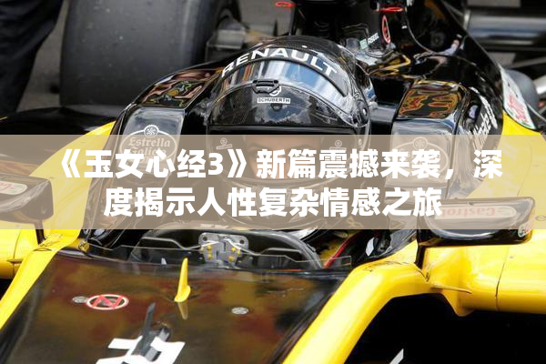 《玉女心经3》新篇震撼来袭，深度揭示人性复杂情感之旅