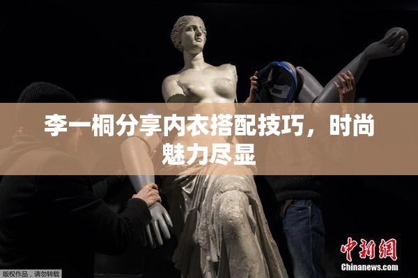 李一桐分享内衣搭配技巧，时尚魅力尽显
