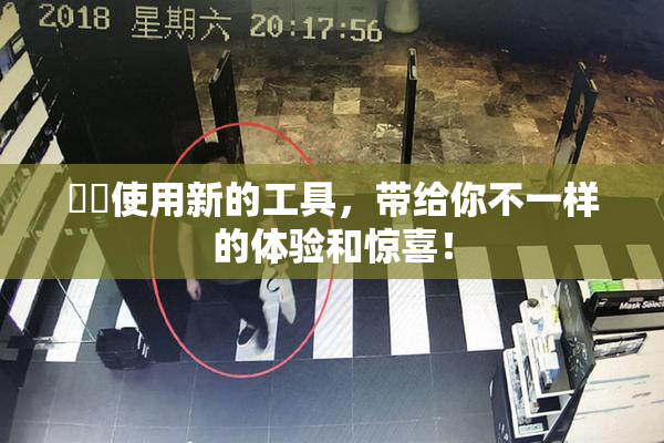 妺妺使用新的工具，带给你不一样的体验和惊喜！