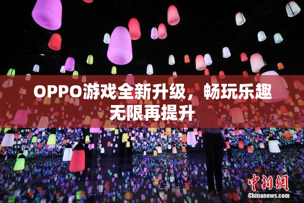 OPPO游戏全新升级，畅玩乐趣无限再提升