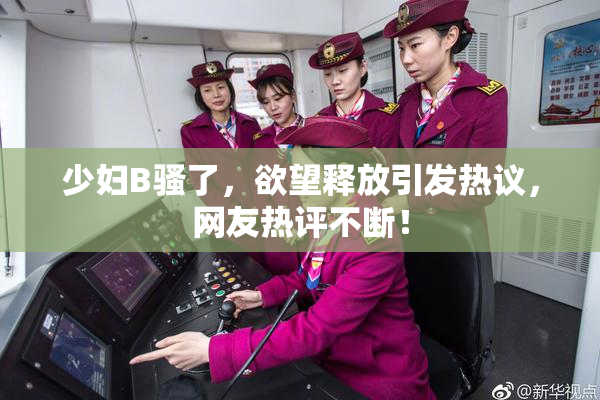 少妇B骚了，欲望释放引发热议，网友热评不断！