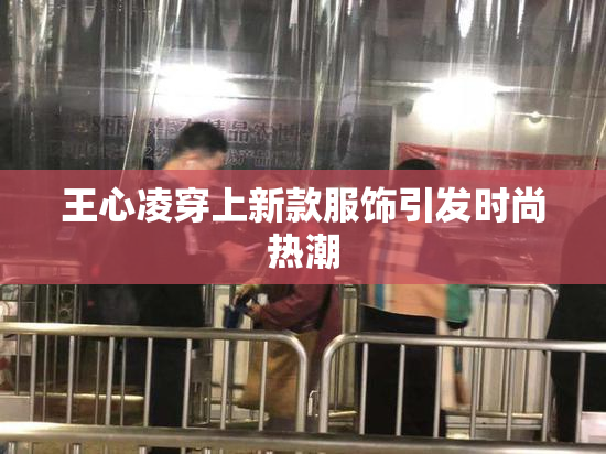 王心凌穿上新款服饰引发时尚热潮
