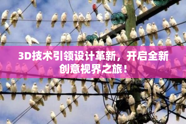3D技术引领设计革新，开启全新创意视界之旅！