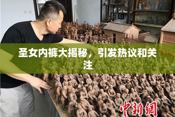 圣女内裤大揭秘，引发热议和关注