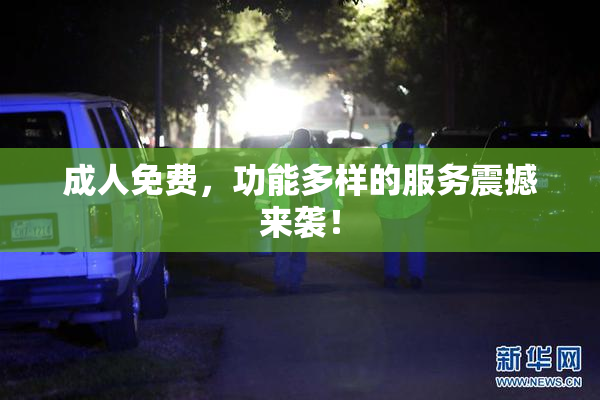 成人免费，功能多样的服务震撼来袭！