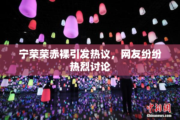 宁荣荣赤裸引发热议，网友纷纷热烈讨论