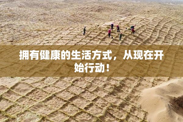 拥有健康的生活方式，从现在开始行动！