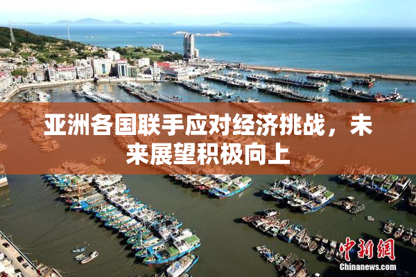 亚洲各国联手应对经济挑战，未来展望积极向上