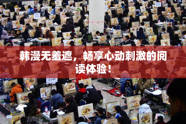 韩漫无羞遮，畅享心动刺激的阅读体验！