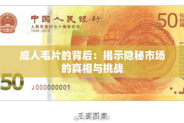 成人毛片的背后：揭示隐秘市场的真相与挑战