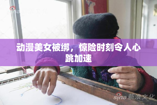 动漫美女被绑，惊险时刻令人心跳加速