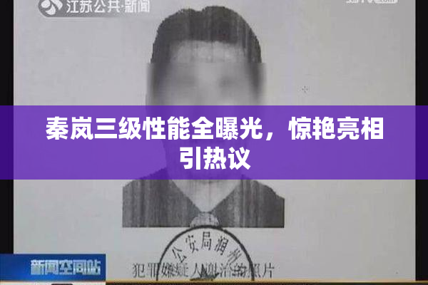 秦岚三级性能全曝光，惊艳亮相引热议