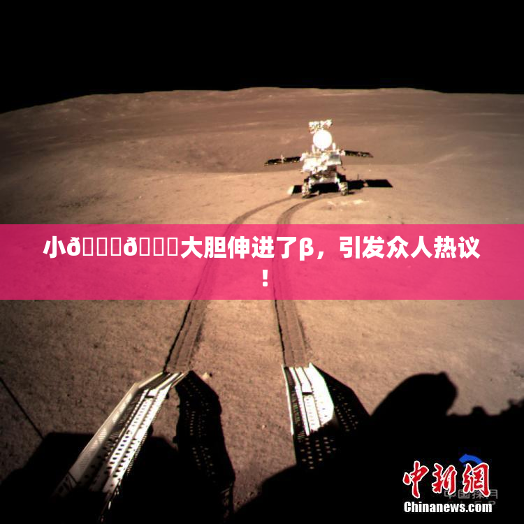 小🐔🐔大胆伸进了β，引发众人热议！