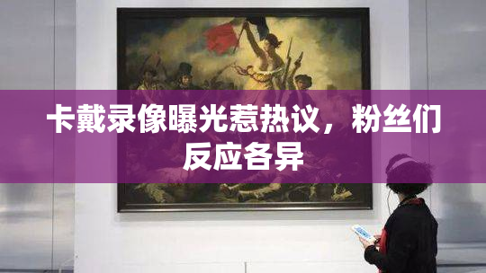 卡戴录像曝光惹热议，粉丝们反应各异