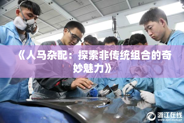 《人马杂配：探索非传统组合的奇妙魅力》