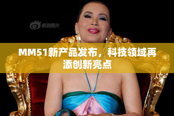 MM51新产品发布，科技领域再添创新亮点