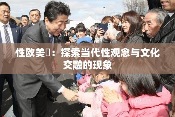 性欧美婬：探索当代性观念与文化交融的现象