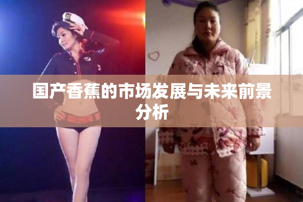 国产香蕉的市场发展与未来前景分析