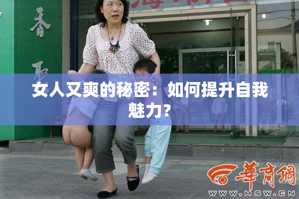 女人又爽的秘密：如何提升自我魅力？