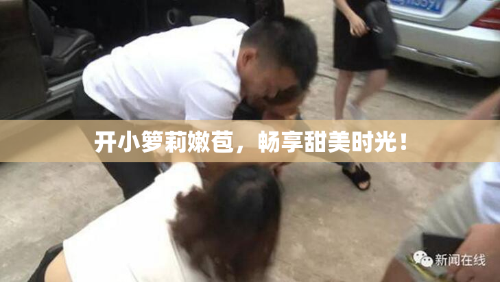 开小箩莉嫩苞，畅享甜美时光！