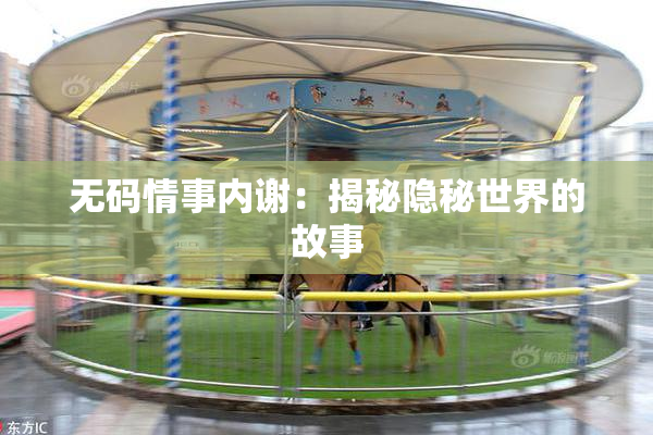 无码情事内谢：揭秘隐秘世界的故事